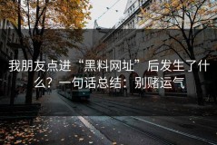 我朋友点进“黑料网址”后发生了什么？一句话总结：别赌运气