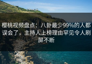 樱桃视频盘点：八卦最少99%的人都误会了，主持人上榜理由罕见令人刷屏不断