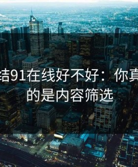 别再纠结91在线好不好：你真正要看的是内容筛选