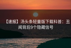 【速报】汤头条轻量版下载科普：丑闻背后9个隐藏信号