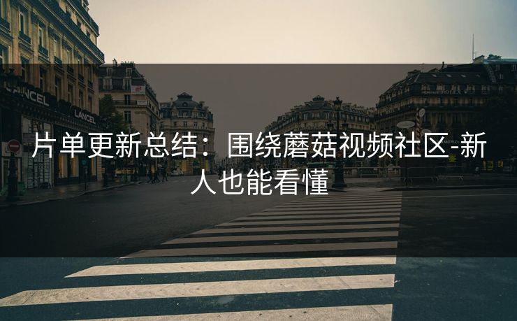 片单更新总结：围绕蘑菇视频社区-新人也能看懂