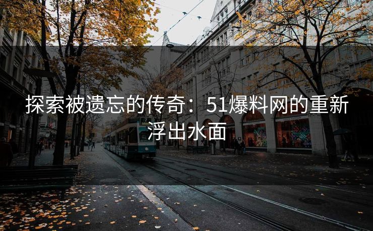 探索被遗忘的传奇：51爆料网的重新浮出水面