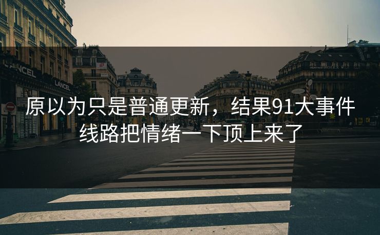 原以为只是普通更新，结果91大事件线路把情绪一下顶上来了