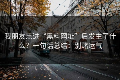 我朋友点进“黑料网址”后发生了什么？一句话总结：别赌运气