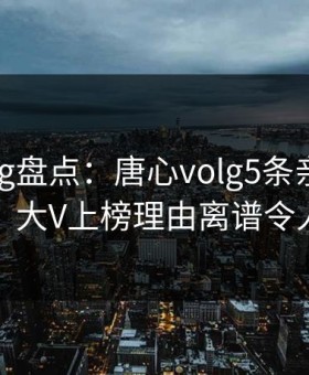 糖心vlog盘点：唐心volg5条亲测有效秘诀，大V上榜理由离谱令人窒息