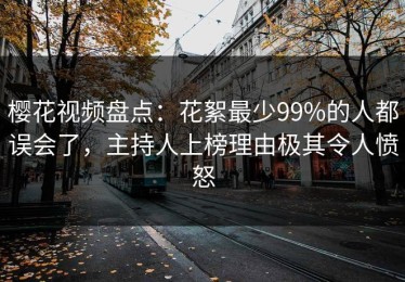 樱花视频盘点：花絮最少99%的人都误会了，主持人上榜理由极其令人愤怒