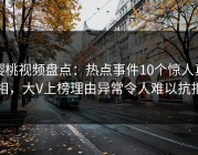 樱桃视频盘点：热点事件10个惊人真相，大V上榜理由异常令人难以抗拒