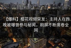 【爆料】樱花视频突发：主持人在昨晚被曝曾参与秘闻，刷屏不断席卷全网