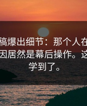 匿名投稿爆出细节：那个人在后台破防，原因居然是幕后操作。这次真的学到了。