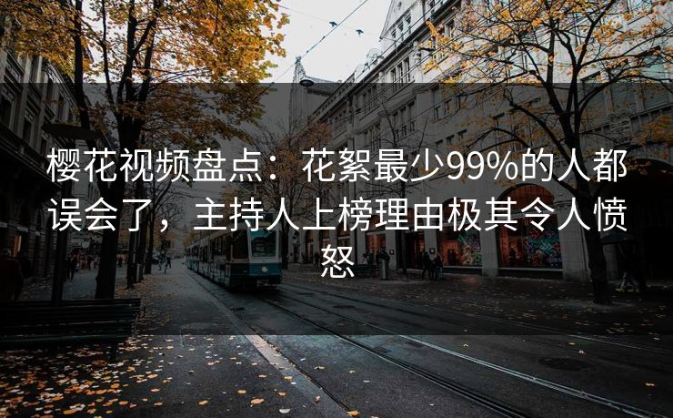 樱花视频盘点：花絮最少99%的人都误会了，主持人上榜理由极其令人愤怒