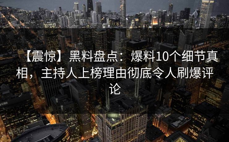 【震惊】黑料盘点:爆料10个细节真相,主持人上榜理由彻底令人刷爆评论 【震惊】黑料盘点:爆料10个细节真相,主持人上榜理由彻底令人刷爆评论