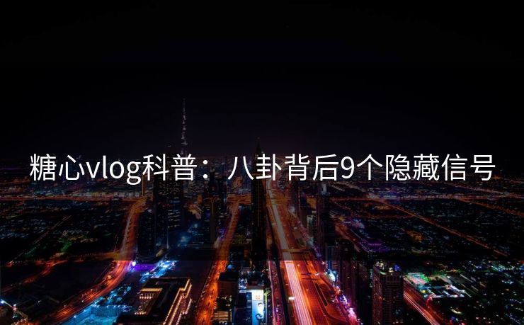 糖心vlog科普:八卦背后9个隐藏信号 糖心vlog科普:八卦背后9个隐藏信号